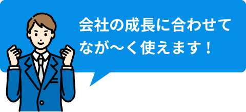 会社の成長に合わせてなが～く使えます!